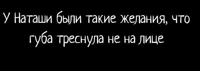 У Наташи были такие желания что губа треснула не на лице