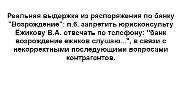 Реальная выдержки из распоряжения по банку Возрождеиие п_Б запретить юрисконсульт Ёжикову ВА отвечать по телефону баки возрождение ежиков спушаю в связи с некорректными последующими вопросами контрагентов