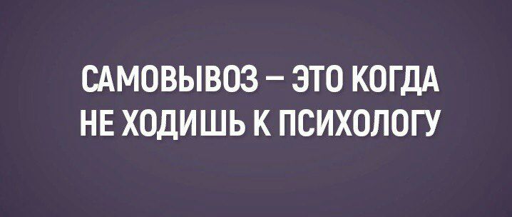 САМОВЫВОЗ ЭТО КОГДА НЕ ХОДИШЬ К ПСИХОЛОГУ