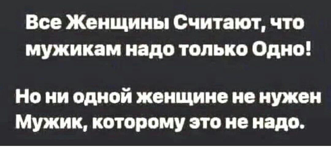 Все Женщины Считают что мужикам надо только Одно Но ни одной женщине не нужен Мужик которому это не надо