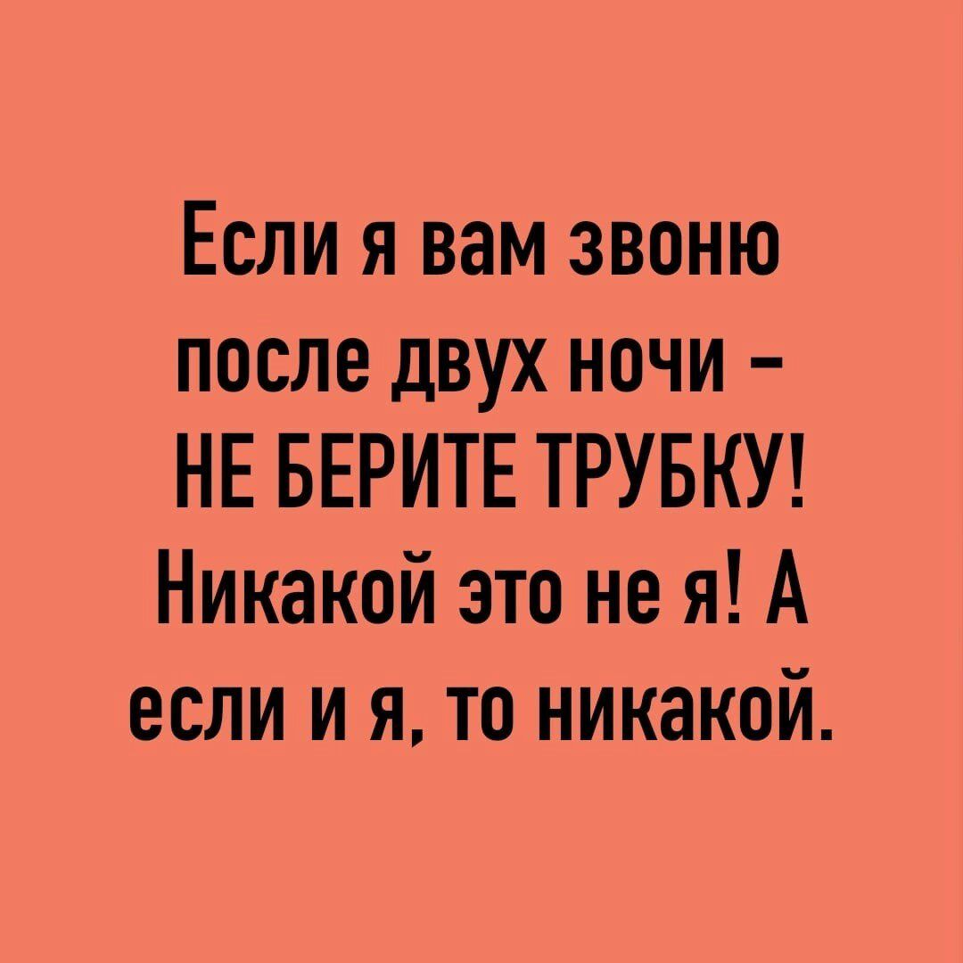 Если я вам звоню после двух ночи НЕ БЕРИТЕ ТРУБКУ Никакой это не я А если и я то никакой
