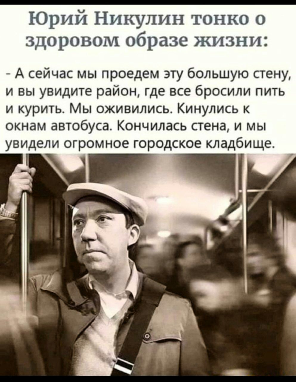 Юрий Никулин тонко о здоровом образе жизни А сейчас мы проедем эту большую стену и вы увидите район где все бросили пить и курить Мы оживились Кинулись к окнам автобуса Кончилась стена и мы увидели огромное городское кладбище