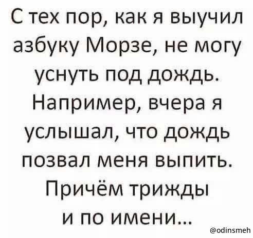 С тех пор как я выучил азбуку Морзе не могу уснуть под дождь Например вчера я услышал что дождь позвал меня выпить Причём трижды и по имени ошпзтеи