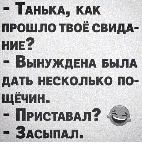 ТАНЬКА КАК прошло ТВОЁ свидА нив Вынуждвнд вылд дАТЬ нвсколько по ЩЁЧИН Пристдвдл ЗАСЫПАЛ