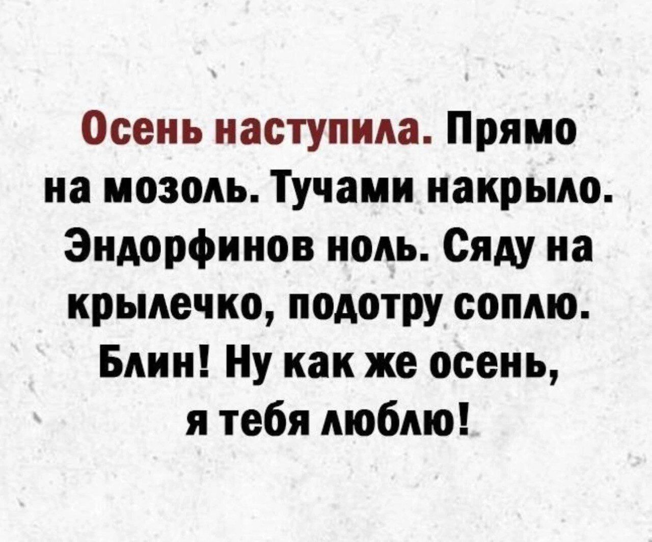 Осень наступила Прямо на мозоль Тучами накрыло Эндорфинов ноль Сяду иа крылечке подотру сопяю Бяии Ну как же осень я тебя люблю
