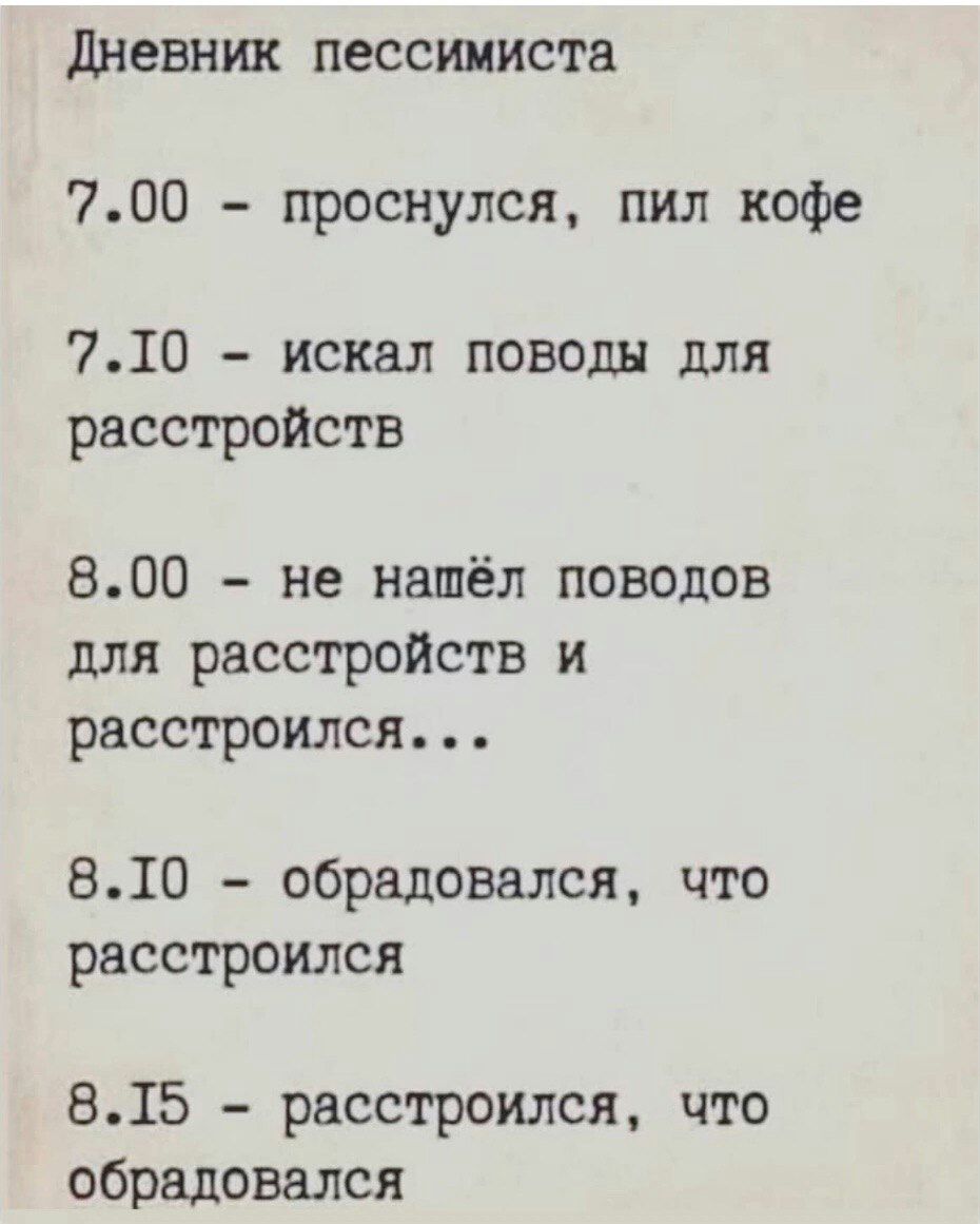 дневник пессимиста 700 проснулся пил кофе 710 искал поводы для расстройств 800 не нашёл поводов для расстройств и расстроился 810 обрадовался что расстроился 815 расстроился что обрадовался