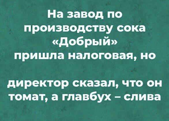 На завод по производству сока добрый пришла налоговая но директор сказал ЧТО ОН ТОМЗТ а Главбух СПИВВ