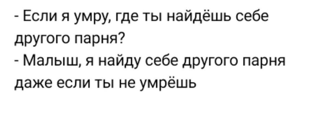 Если я умру где ты найдёшь себе другого парня Малыш я найду себе дРУгого парня даже если ты не умрёшь