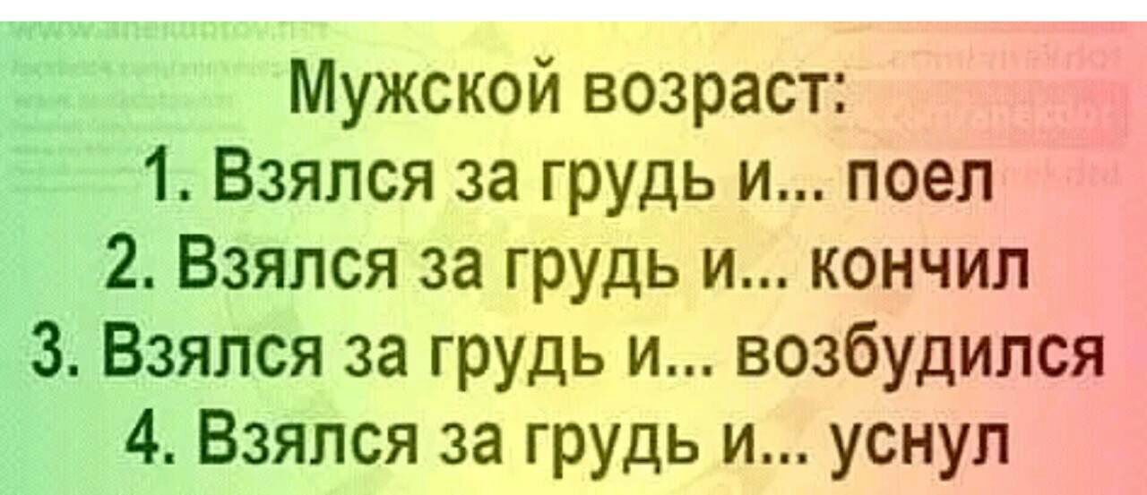 Мужской возраст 1 Взялся за грудь и поел 2 Взялся за грудь и кончил 3 Взялся за грудь и возбудился 4 Взялся за грудь и уснул