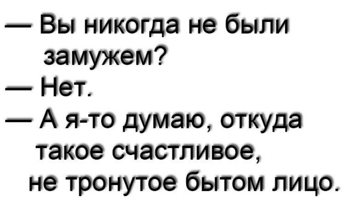 Вы никогда не были замужем Нет А я то думаю откуда такое счастливое не тронутое бытом лицо