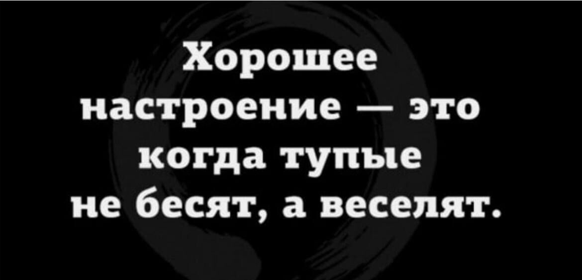 Хорошее настроение это когда тупые не бесят а веселят