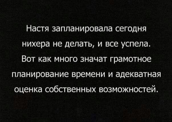 Насгя запланировала сегодня нихера не делать И все успела ВОТ как МНОГО значат грамотное планирование времени И адекватная оценка СОбСГБеННЫХ возможносгей