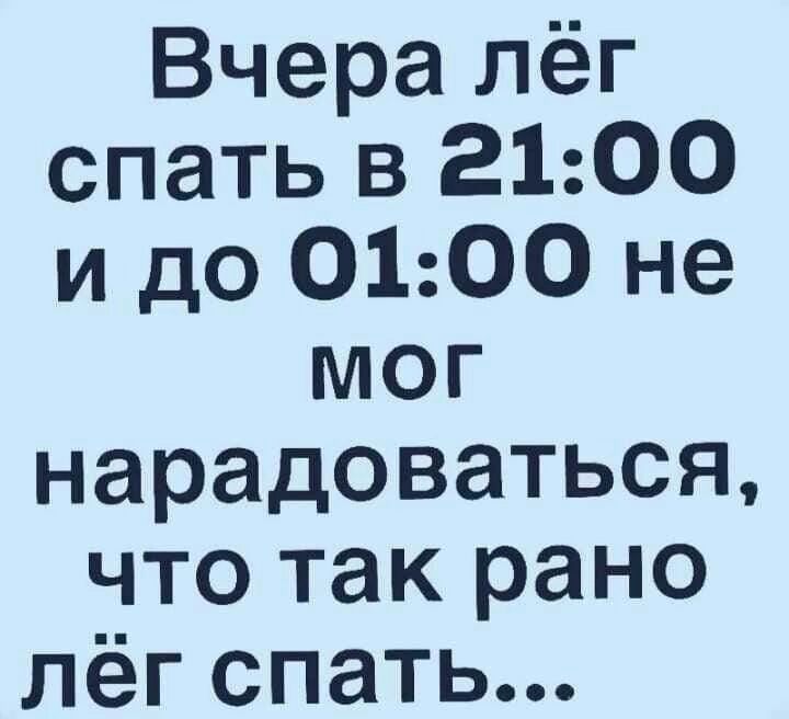 Вчера лёг спать в 2100 и до 0100 не мог нарадоваться что так рано лёг спать