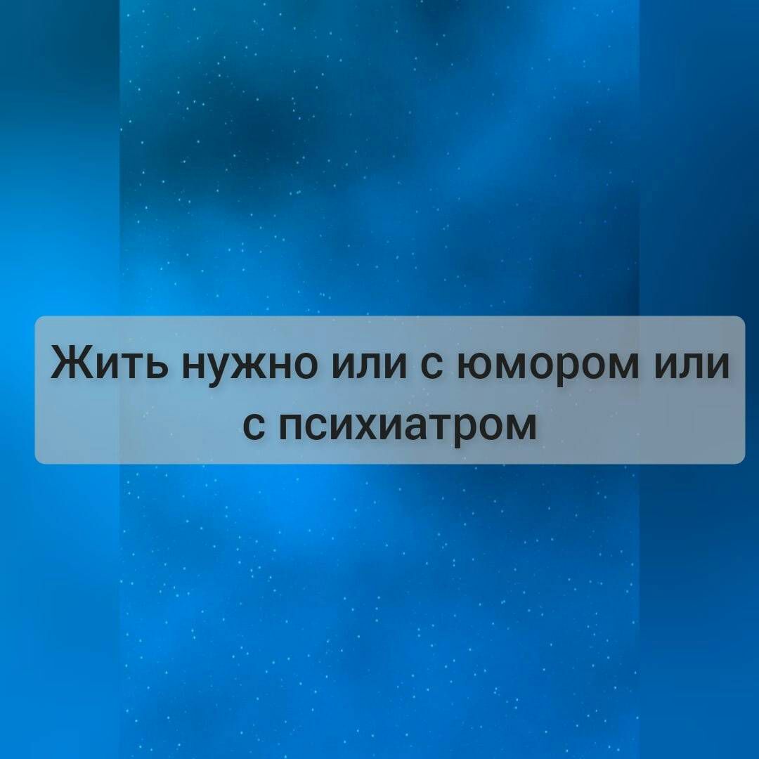 Жить нужно или с юмором или С психиатром
