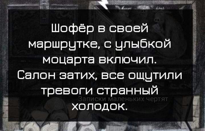 Шофер в своей Ё маршрутке улыбкой моцарта включил Салон затих все ощутили тревоги странный холодок кдл лч ___ _а