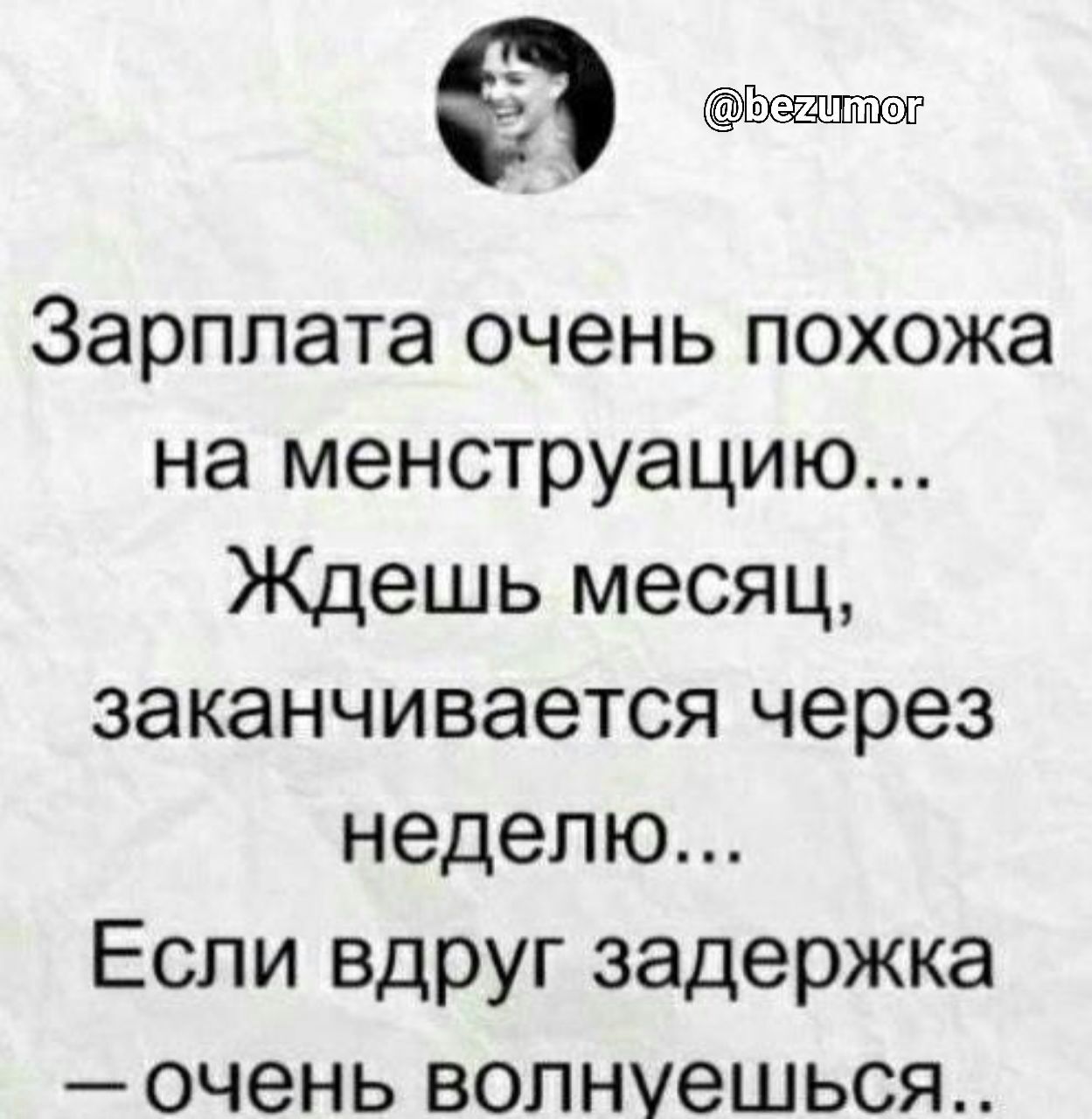 Зарплата очень похожа на менструацию Ждешь месяц заканчивается через неделю Если вдруг задержка очень волнуешься