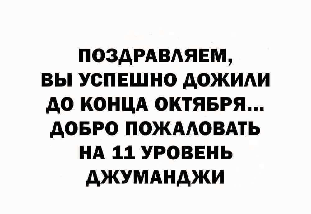 ПОЗДРАВАЯЕМ ВЫ УОПЕШНО дОЖИАИ до КОНЦА ОКТЯБРЯ АОБРО ПОЖААОВАТЬ НА 11 УРОВЕНЬ АЖУМАНАЖИ