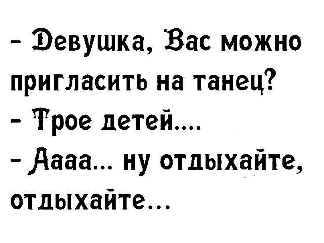 Эевушка Вас можно пригласить на танец Трое детей Аааа ну отдыхайте отдыхайте