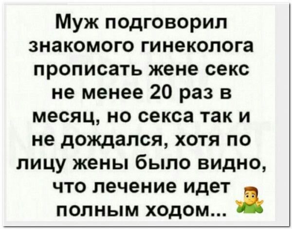 Муж подговорил знакомого гинеколога прописать жене секс не менее 20 раз в месяц но секса так и не дождался хотя по лицу жены было видно что лечение идет полным ходом