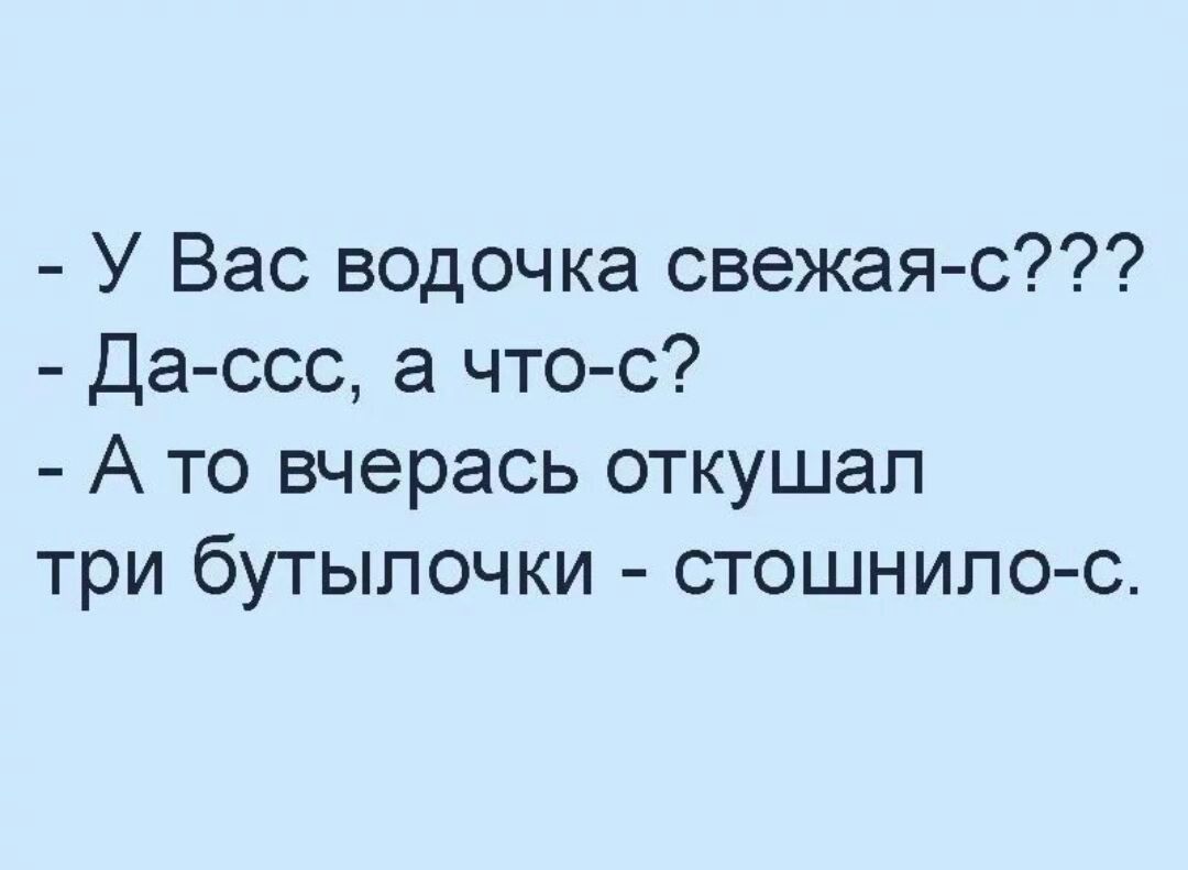 У Вас водочка свежая с Да ссс а что с А то вчерась откушап три бутылочки стошнило с