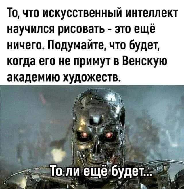 То что искусственный интеллект научился рисовать это ещё ничего Подумайте что Будет когда его не примут в Венскую академию художеств __ д ъ _ А Толи ещё Будет _ Ъ