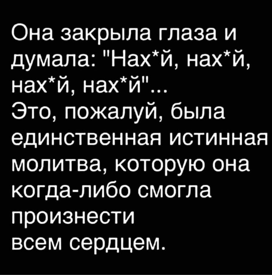 Она закрыла глаза и думала Нахй нахй нахй нахй Это пожалуй была единственная истинная молитва которую она когда либо смогла произнести всем сердЦем