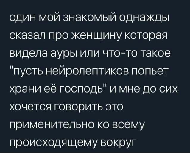 один мой знакомый однажды сказал про женщину которая видела ауры или чтото такое пусть нейролептиков попьет храни её господь и мне до сих хочется говорить это применительно ко всему происходящему вокруг