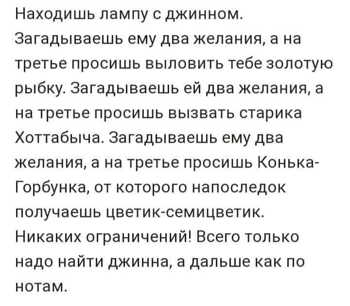 Находишь лампу с джинном Загадываешь ему два желании а на третье просишь выловить тебе золотую рыбку Загадываешь ей два желания а на третье просишь вызвать старика Хоттабыча Загадываешь ему два желания в на третье просишь Конька Горбунка от которого напоследок получаешь цветиксемицветик Никаких ограничений Всего только надо найти джинна а дальше как по нотам