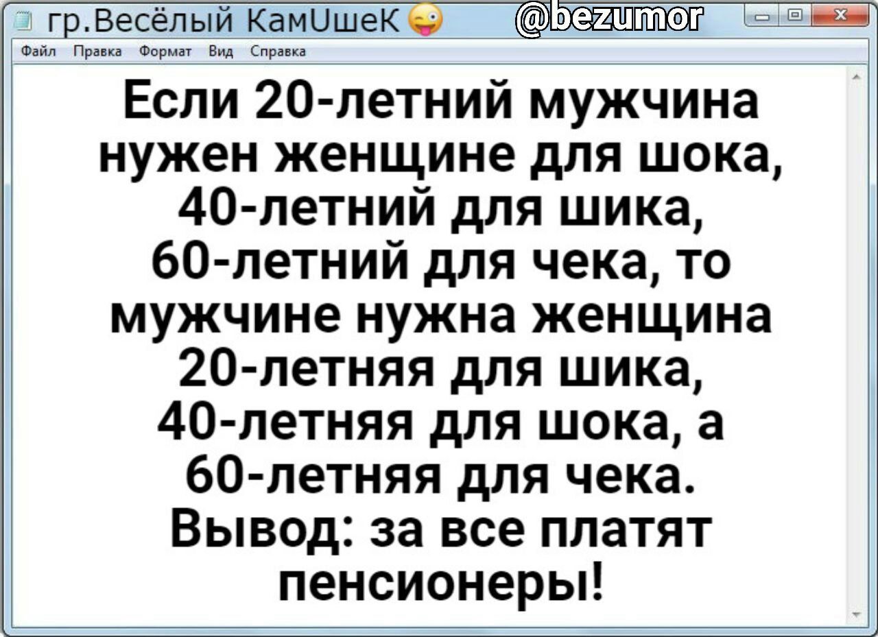 гр есёпый Камишекю Если 20 петний мужчина нужен женщине для шока 40 летний для шика 60 летний для чека то мужчине нужна женщина 20 летняя для шика 40 петняя для шока а 60 летняя для чека Вывод за все платят пенсионеры