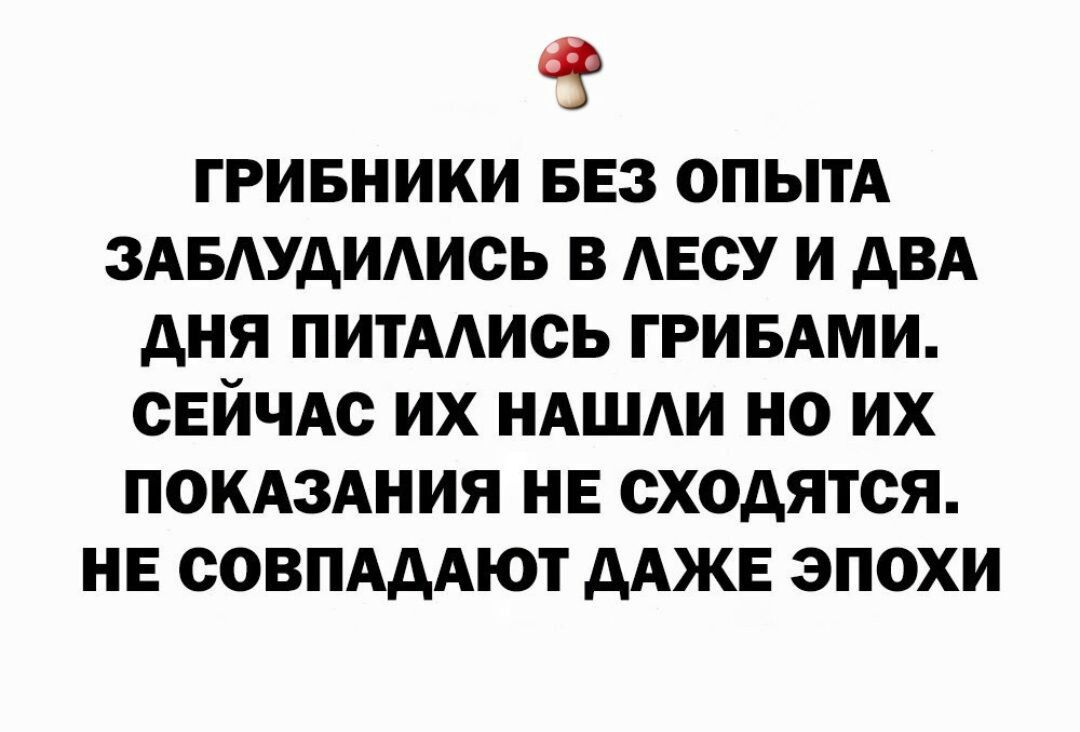 ГРИБНИКИ БЕЗ ОПЫТА ЗАБАУАИАИОЬ В АЕОУ И АВА АНЯ ПИТААИСЬ ГРИБАМИ СЕЙЧАС ИХ НАШИ НО ИХ ПОКАЗАНИЯ НЕ сходятся НЕ СОВПАААЮТ ААЖЕ ЭПОХИ