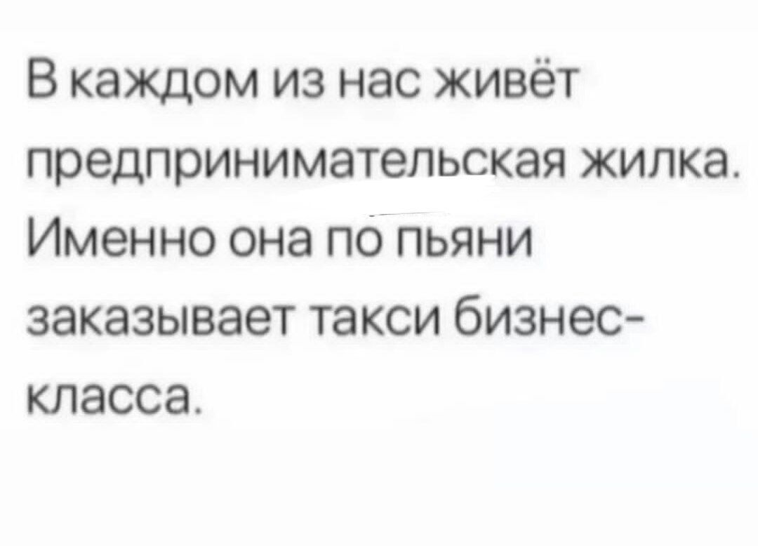 В каждом из нас живёт предпринимательская жилка Именно она по пьяни  заказывает такси бизнес класса - выпуск №1696524