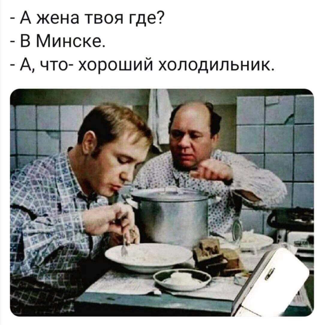 А жена твоя где В Минске А что хороший холодильник