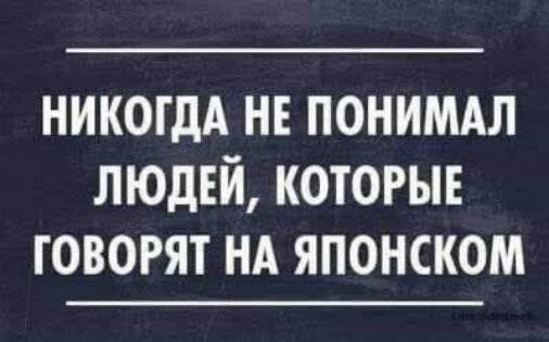 никогдА нв понимдл ЛЮДЕЙ которые говорят НА японском