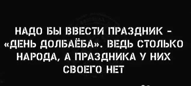 НАДО БЫ ВНЕ ТИ ПРАЗДНИК ЦЕПЬ ДОЛБАЁБА ВЕДЬ СТОЛЬКО НАРОДА А ПРАЗДНИКА НИХ ОБЩЕГО НЕТ