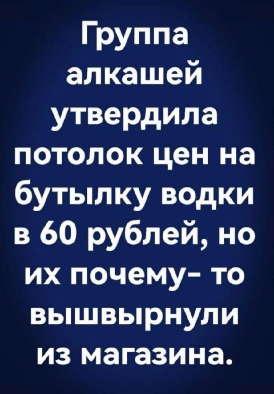 Группа алкашей утвердила потолок цен на бутылку водки в 60 рублей но их почему то вышвырнули из магазина