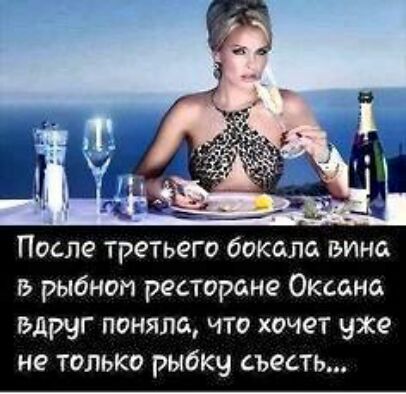 После третьего бокала вина рыбноп ресторане Оксана вдруг поняла что хочет уже не только рыбку съесть