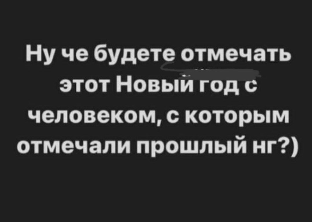 Ну че будете отмечать этот Новый год с человеком с которым отмечали прошлый нг