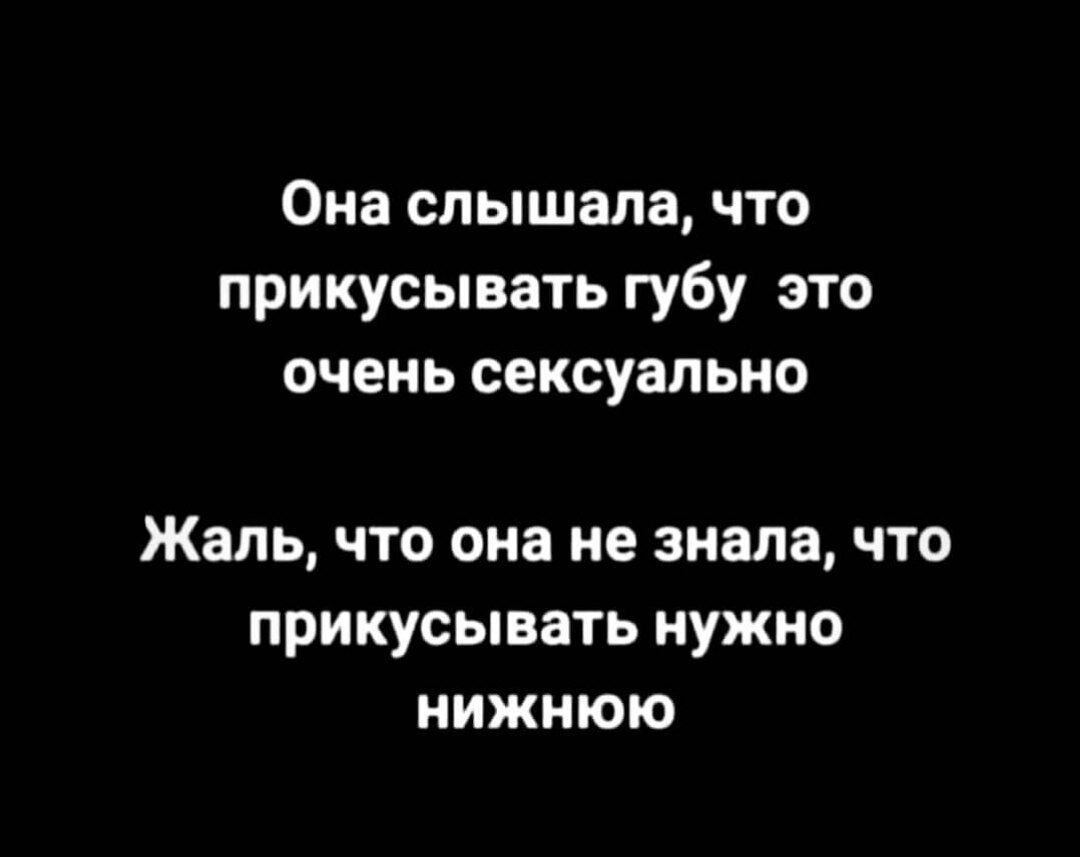 Она слышала что прикусывать губу это очень сексуально Жаль что она не знала что прикусывать нужно нижнюю