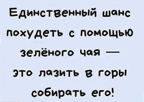 Единственный шанс похудеть с помощью зелёного чая это лазить в горы собирать его