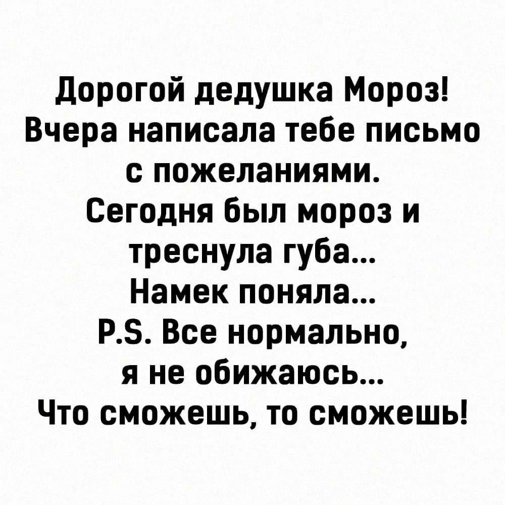 дорогой дедушка Мороз Вчера написала тебе письмо с пожеланиями Сегодня был мороз и треснула губа Намек поняла РБ Все нормально я не обижаюсь Что сможешь то сможешь
