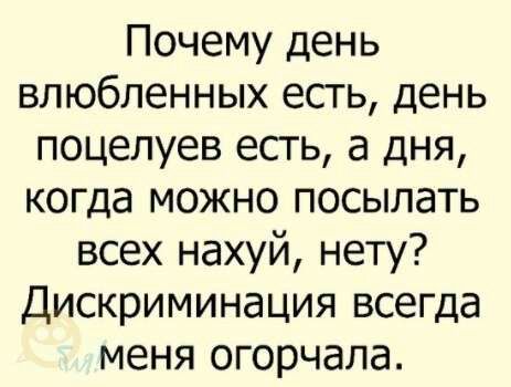 Почему день влюбленных есгь день поцелуев есть а дня когда можно посылать всех нахуй нету Дискриминация всегда меня огорчала