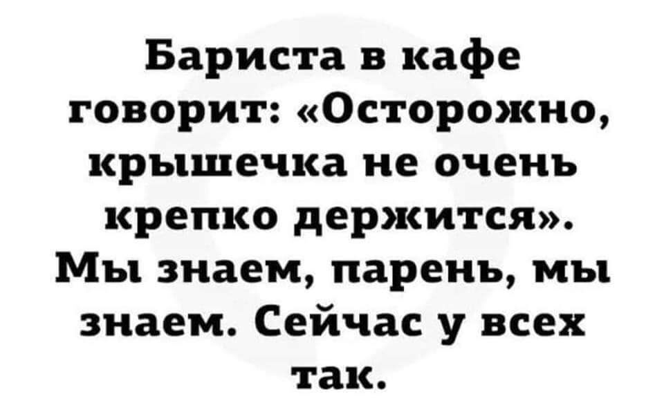 Бариста в кафе говорит Осторожно крышечка не очень крепко держится Мы знаем парень мы знаем Сейчас у всех так