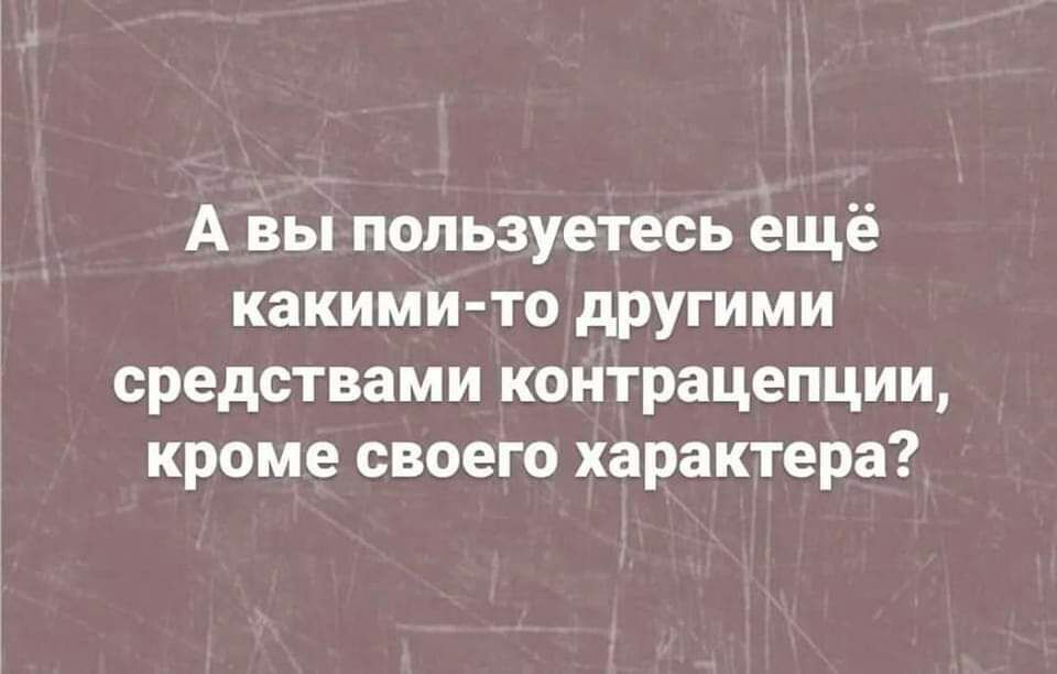 А вы пользуетесь ещё какими то другими средствами контрацепции кроме своего характера