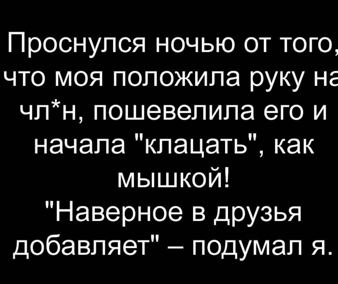 Проснулся ночью от того что моя положила руку не чпн пошевелипа его и начала клацать как мышкой Наверное в друзья добавляет подумал я