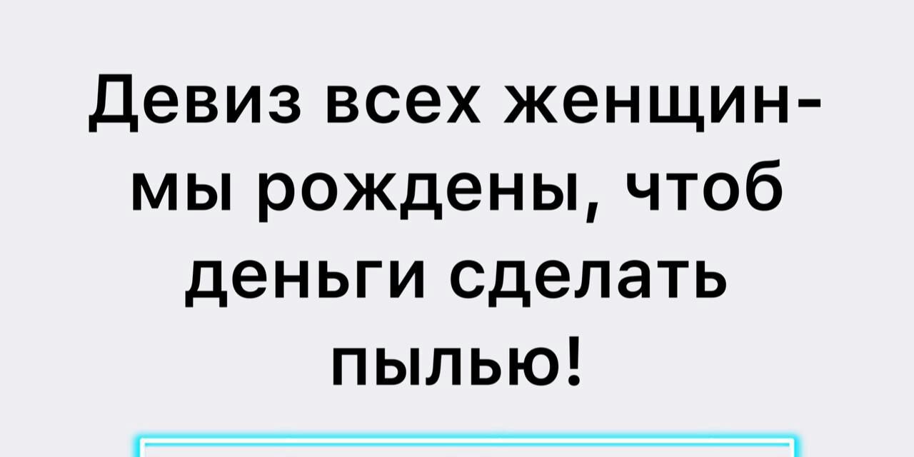 девиз всех женщин мы рождены чтоб деньги сделать пылью гх