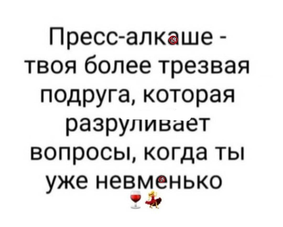 Пресс алкаше твоя более трезвая подруга которая разруливает вопросы когда ты уже невменько ч