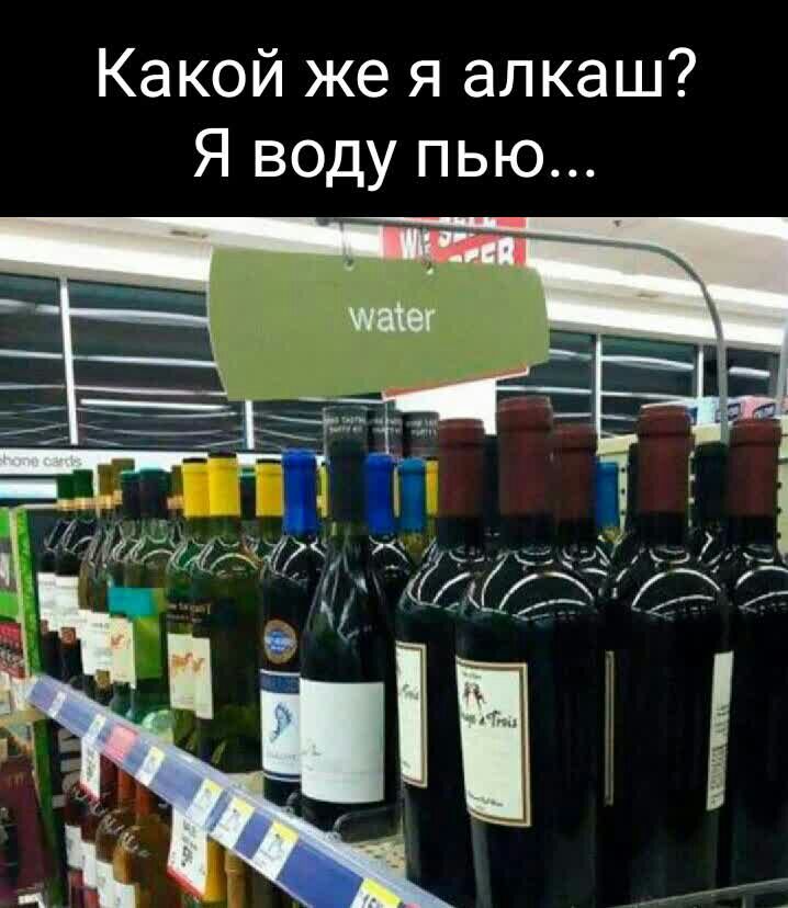 Какой же я алкаш Я воду пью