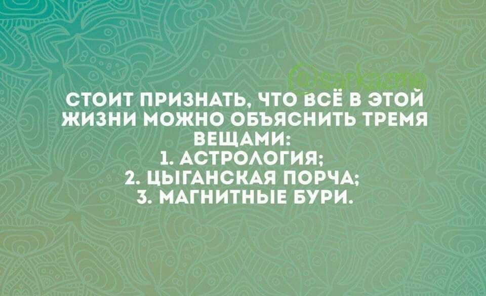 СТОИТ ПРИЗНАТЪ ЧТО ВСЁ ЭТОЙ ЖИЗНИ МОЖНО ОБЬЯСНИТЬ ТРЕНЯ ВЕЩАМИ 1 АСТРОАОГИП 2 ЦЫГАНСШ ПОРЧА МАГНИТНЫЕ БУРИ