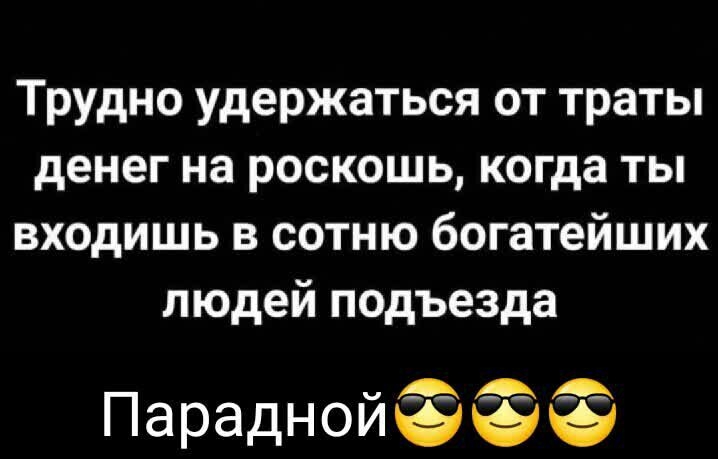 Трудно удержаться от траты денег на роскошь когда ты входишь в сотню богатейших людей подъезда Параднойёёё