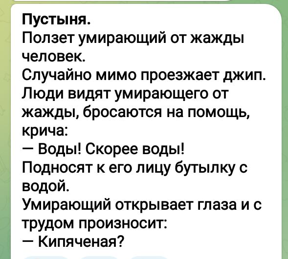 Пустыня Полэет умирающий от жажды человек Случайно мимо проезжает джип Люди видят умирающего от жажды бросаются на помощь крича Воды Скорее воды Подносят к его лицу бутылку с водой Умирающий открывает глаза и с трудом произносит Кипяченая